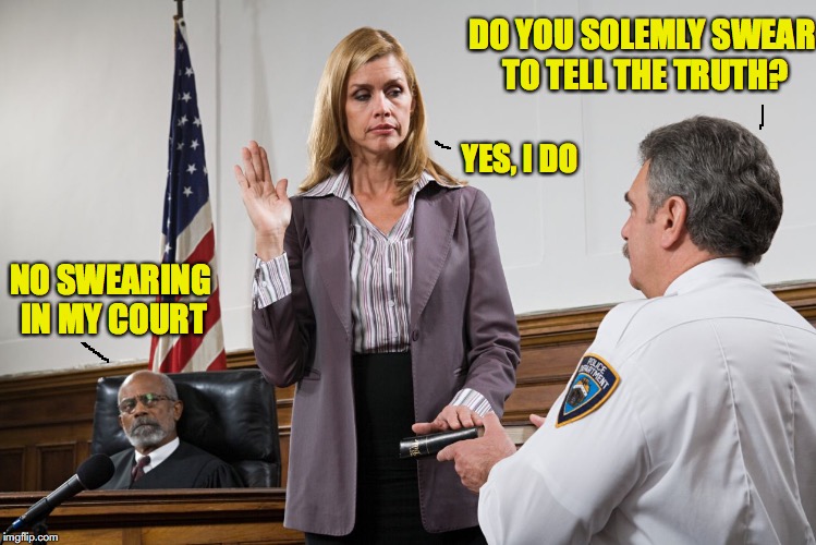 Swear to tell the truth | DO YOU SOLEMLY SWEAR TO TELL THE TRUTH? YES, I DO; NO SWEARING IN MY COURT | image tagged in swearing,court,truth | made w/ Imgflip meme maker
