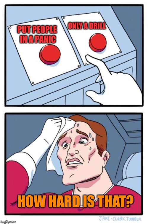 Two Buttons Meme | ONLY A DRILL; PUT PEOPLE IN A PANIC; HOW HARD IS THAT? | image tagged in memes,two buttons | made w/ Imgflip meme maker