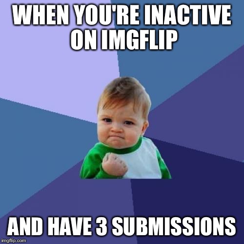 Success Kid | WHEN YOU'RE INACTIVE ON IMGFLIP; AND HAVE 3 SUBMISSIONS | image tagged in memes,success kid,3 submissions,imgflip,victory | made w/ Imgflip meme maker