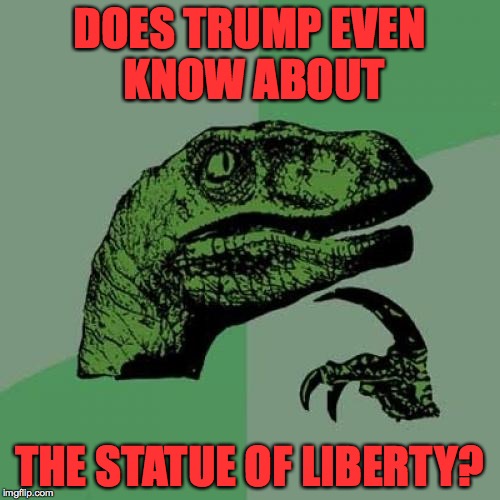 Philosoraptor Meme | DOES TRUMP EVEN KNOW ABOUT THE STATUE OF LIBERTY? | image tagged in memes,philosoraptor | made w/ Imgflip meme maker