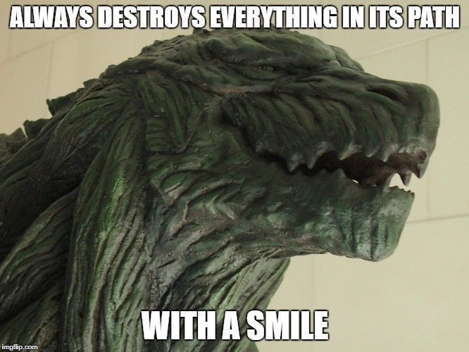 be positive like Godzilla | ALWAYS DESTROYS EVERYTHING IN ITS PATH; WITH A SMILE | image tagged in be happy,godzilla,smile,memes | made w/ Imgflip meme maker