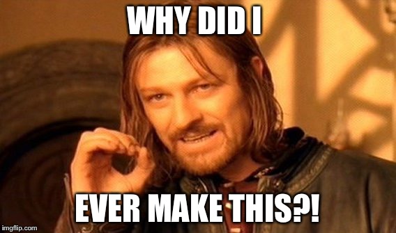One Does Not Simply Meme | WHY DID I EVER MAKE THIS?! | image tagged in memes,one does not simply | made w/ Imgflip meme maker
