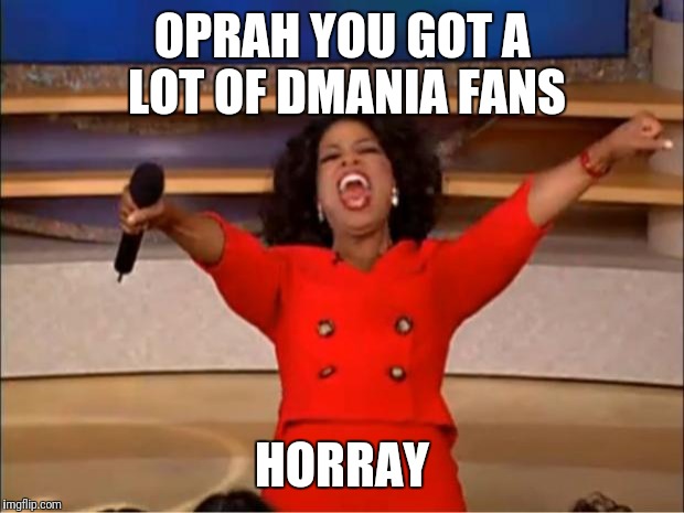 Oprah You Get A | OPRAH YOU GOT A LOT OF DMANIA FANS; HORRAY | image tagged in memes,oprah you get a | made w/ Imgflip meme maker