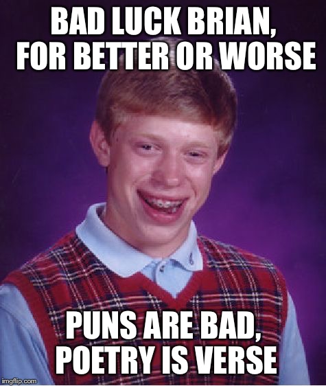 Bad Luck Brian | BAD LUCK BRIAN, FOR BETTER OR WORSE; PUNS ARE BAD, POETRY IS VERSE | image tagged in memes,bad luck brian,puns are bad,poetry is verse | made w/ Imgflip meme maker