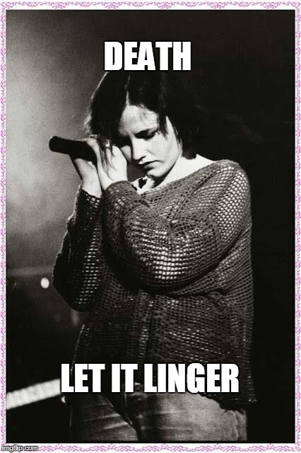 Dolores O'Riordan | DEATH; LET IT LINGER | image tagged in keep calm and listen to the cranberries | made w/ Imgflip meme maker