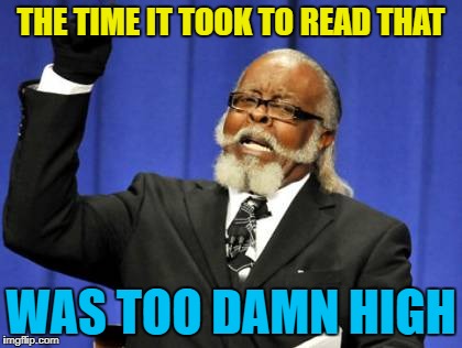 Too Damn High Meme | THE TIME IT TOOK TO READ THAT WAS TOO DAMN HIGH | image tagged in memes,too damn high | made w/ Imgflip meme maker