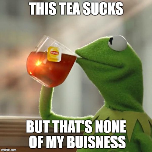 But That's None Of My Business Meme | THIS TEA SUCKS; BUT THAT'S NONE OF MY BUISNESS | image tagged in memes,but thats none of my business,kermit the frog | made w/ Imgflip meme maker