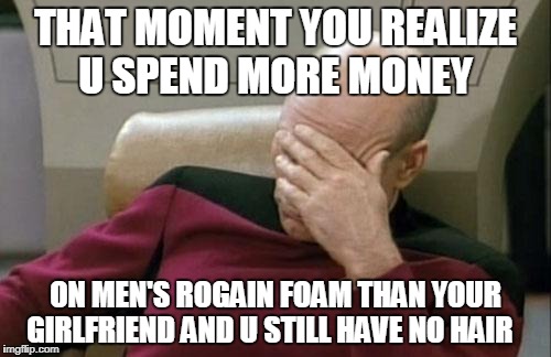 Captain Picard Facepalm Meme | THAT MOMENT YOU REALIZE U SPEND MORE MONEY; ON MEN'S ROGAIN FOAM THAN YOUR GIRLFRIEND AND U STILL HAVE NO HAIR | image tagged in memes,captain picard facepalm | made w/ Imgflip meme maker
