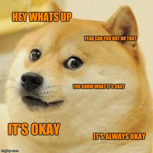 Doge |  HEY WHATS UP; YEAH CAN YOU NOT DO THAT; YOU KNOW WHAT IT'S OKAY; IT'S OKAY; IT'S ALWAYS OKAY | image tagged in memes,doge | made w/ Imgflip meme maker