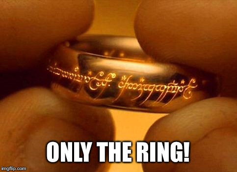 ONLY THE RING! | made w/ Imgflip meme maker