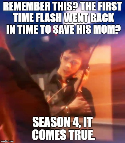 Barry Allen Arrested | REMEMBER THIS? THE FIRST TIME FLASH WENT BACK IN TIME TO SAVE HIS MOM? SEASON 4, IT COMES TRUE. | image tagged in the flash | made w/ Imgflip meme maker