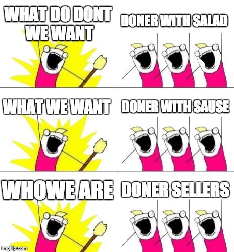 What Do We Want 3 | WHAT DO DONT WE WANT; DONER WITH SALAD; WHAT WE WANT; DONER WITH SAUSE; WHOWE ARE; DONER SELLERS | image tagged in memes,what do we want 3 | made w/ Imgflip meme maker
