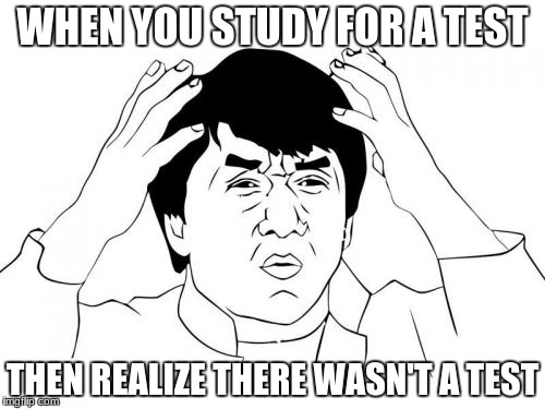 Jackie Chan WTF Meme | WHEN YOU STUDY FOR A TEST; THEN REALIZE THERE WASN'T A TEST | image tagged in memes,jackie chan wtf | made w/ Imgflip meme maker