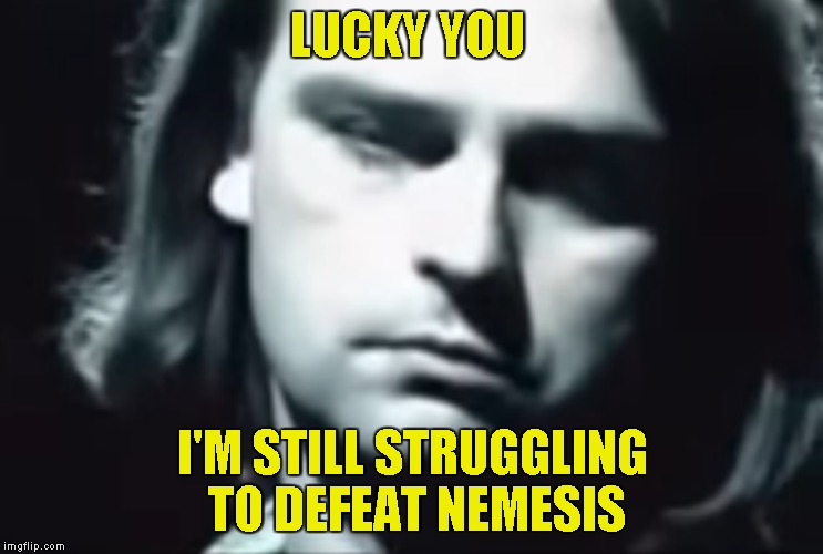 LUCKY YOU I'M STILL STRUGGLING TO DEFEAT NEMESIS | made w/ Imgflip meme maker