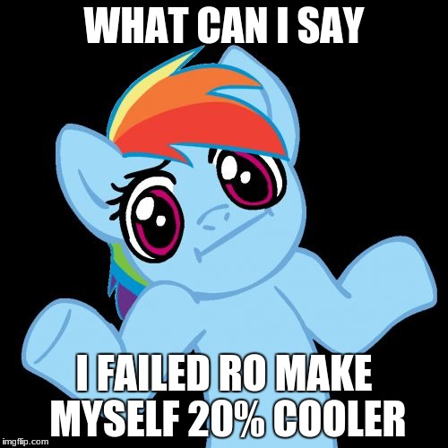 Pony Shrugs | WHAT CAN I SAY; I FAILED RO MAKE MYSELF 20% COOLER | image tagged in memes,pony shrugs | made w/ Imgflip meme maker