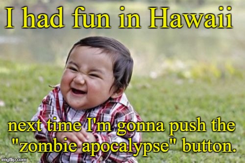 Evil Toddler Meme | I had fun in Hawaii; next time I'm gonna push the "zombie apocalypse" button. | image tagged in memes,evil toddler | made w/ Imgflip meme maker