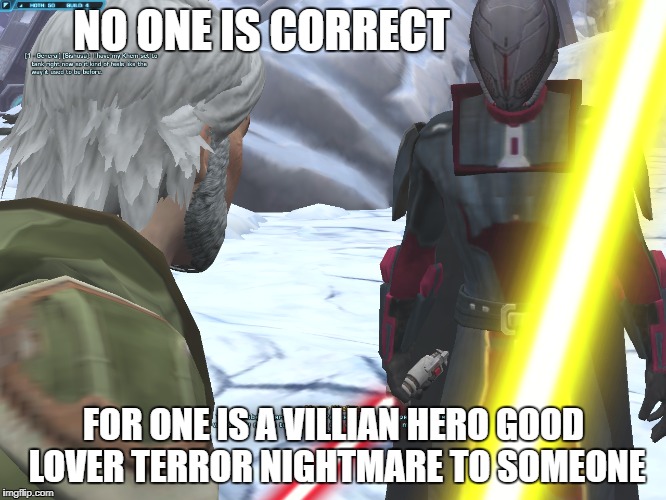 Look At This | NO ONE IS CORRECT; FOR ONE IS A VILLIAN HERO GOOD LOVER TERROR NIGHTMARE TO SOMEONE | image tagged in correct swtor jedi sith perception point of view | made w/ Imgflip meme maker