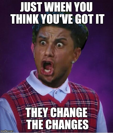 Bad Luck DJ Pauly | JUST WHEN YOU THINK YOU'VE GOT IT THEY CHANGE THE CHANGES | image tagged in bad luck dj pauly | made w/ Imgflip meme maker