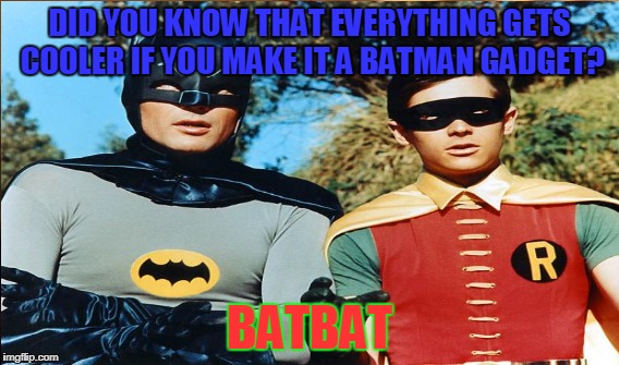 DID YOU KNOW THAT EVERYTHING GETS COOLER IF YOU MAKE IT A BATMAN GADGET? BATBAT | image tagged in memes,batman | made w/ Imgflip meme maker