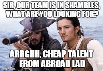 Pirate Telescope | SIR, OUR TEAM IS IN SHAMBLES, WHAT ARE YOU LOOKING FOR? ARRGHH, CHEAP TALENT FROM ABROAD LAD | image tagged in pirate telescope | made w/ Imgflip meme maker