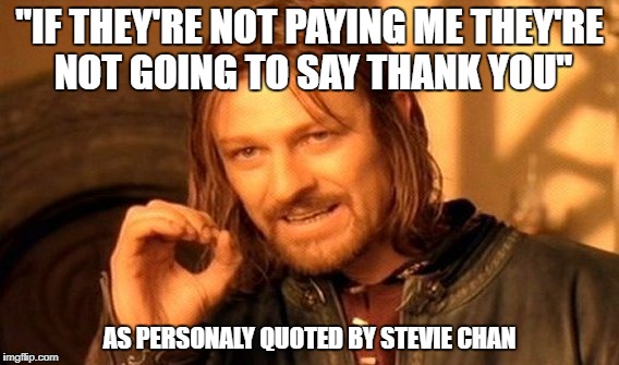 One Does Not Simply | "IF THEY'RE NOT PAYING ME THEY'RE NOT GOING TO SAY THANK YOU"; AS PERSONALY QUOTED BY STEVIE CHAN | image tagged in memes,one does not simply | made w/ Imgflip meme maker