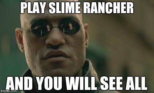 Play Slime Rancher | PLAY SLIME RANCHER; AND YOU WILL SEE ALL | image tagged in memes,matrix morpheus | made w/ Imgflip meme maker