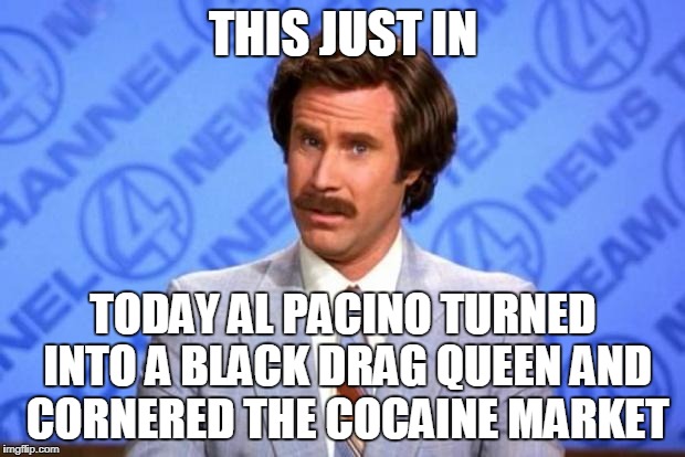 THIS JUST IN TODAY AL PACINO TURNED INTO A BLACK DRAG QUEEN AND CORNERED THE COCAINE MARKET | made w/ Imgflip meme maker