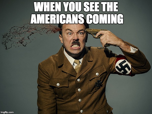hitler suicide | WHEN YOU SEE THE AMERICANS COMING | image tagged in hitler suicide | made w/ Imgflip meme maker