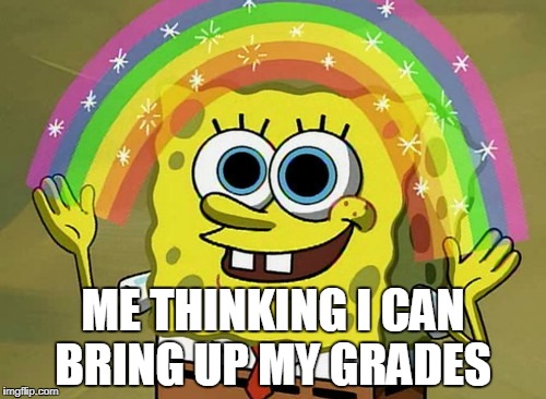 Imagination Spongebob | ME THINKING I CAN BRING UP MY GRADES | image tagged in memes,imagination spongebob | made w/ Imgflip meme maker