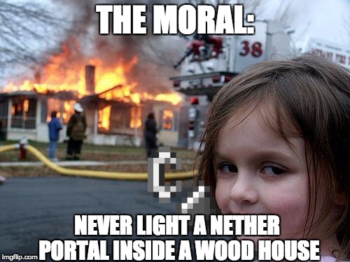 Minecraft in Real Life | THE MORAL:; NEVER LIGHT A NETHER PORTAL INSIDE A WOOD HOUSE | image tagged in memes,disaster girl,minecraft,nether portal | made w/ Imgflip meme maker