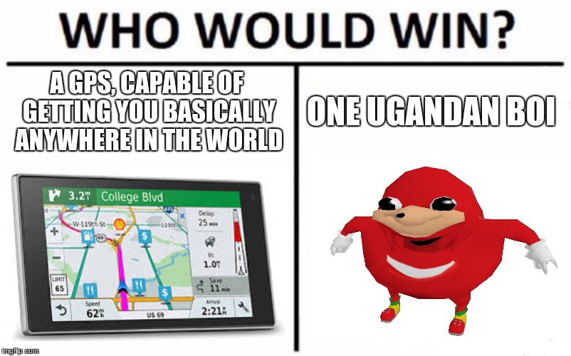 Who Would Win? Meme | A GPS, CAPABLE OF GETTING YOU BASICALLY ANYWHERE IN THE WORLD; ONE UGANDAN BOI | image tagged in memes,who would win | made w/ Imgflip meme maker