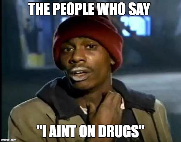 Y'all Got Any More Of That | THE PEOPLE WHO SAY; "I AINT ON DRUGS" | image tagged in memes,y'all got any more of that | made w/ Imgflip meme maker