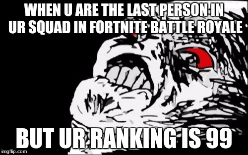 Mega Rage Face | WHEN U ARE THE LAST PERSON IN UR SQUAD IN FORTNITE BATTLE ROYALE; BUT UR RANKING IS 99 | image tagged in memes,mega rage face | made w/ Imgflip meme maker
