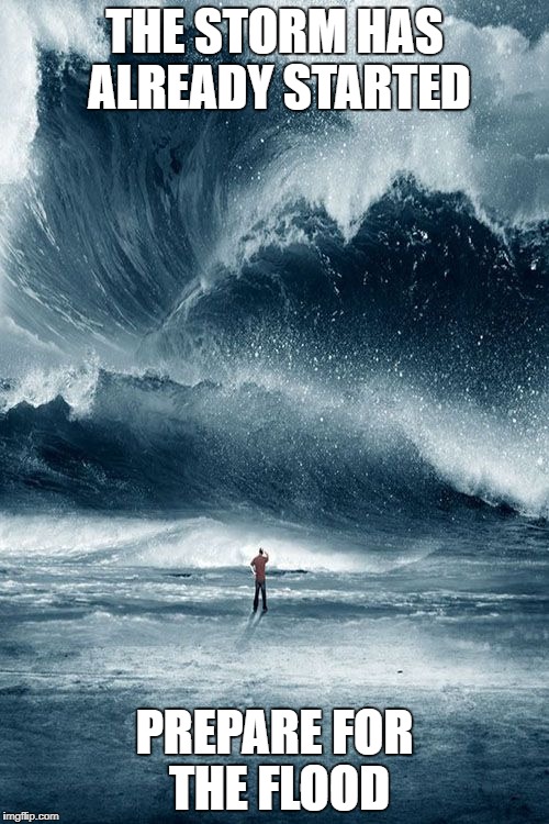 Tidal Wave | THE STORM HAS ALREADY STARTED; PREPARE FOR THE FLOOD | image tagged in tidal wave | made w/ Imgflip meme maker