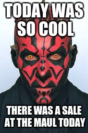 Star wars week :))
 | TODAY WAS SO COOL; THERE WAS A SALE AT THE MAUL TODAY | image tagged in darth maul | made w/ Imgflip meme maker