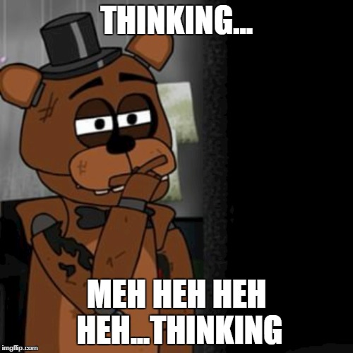 fnaf 2 memes | THINKING... MEH HEH HEH HEH...THINKING | image tagged in when i found out fnaf 2 was a prequel,five nights at freddy's,piemations | made w/ Imgflip meme maker