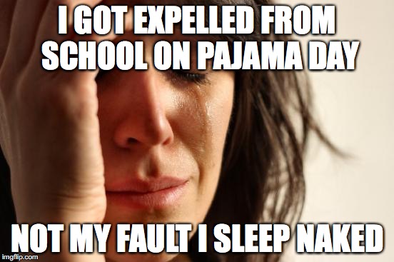 First World Problems | I GOT EXPELLED FROM SCHOOL ON PAJAMA DAY; NOT MY FAULT I SLEEP NAKED | image tagged in memes,first world problems | made w/ Imgflip meme maker