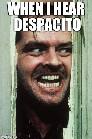 Here's Johnny Meme | WHEN I HEAR DESPACITO | image tagged in memes,heres johnny | made w/ Imgflip meme maker
