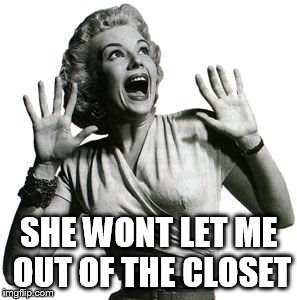 SHE WONT LET ME OUT OF THE CLOSET | made w/ Imgflip meme maker