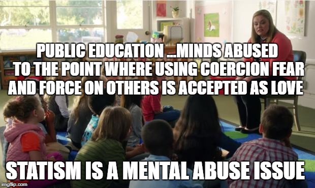 Teachers TvLand | PUBLIC EDUCATION ...MINDS ABUSED TO THE POINT WHERE USING COERCION FEAR AND FORCE ON OTHERS IS ACCEPTED AS LOVE; STATISM IS A MENTAL ABUSE ISSUE | image tagged in teachers tvland | made w/ Imgflip meme maker