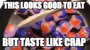 cooking tide pods | THIS LOOKS GOOD TO EAT; BUT TASTE LIKE CRAP | image tagged in cooking tide pods | made w/ Imgflip meme maker
