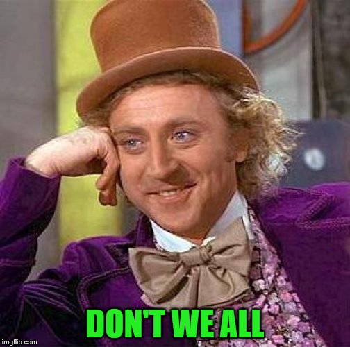 Creepy Condescending Wonka Meme | DON'T WE ALL | image tagged in memes,creepy condescending wonka | made w/ Imgflip meme maker