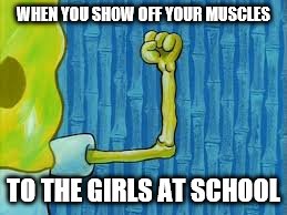 WHEN YOU SHOW OFF YOUR MUSCLES; TO THE GIRLS AT SCHOOL | image tagged in muscles | made w/ Imgflip meme maker