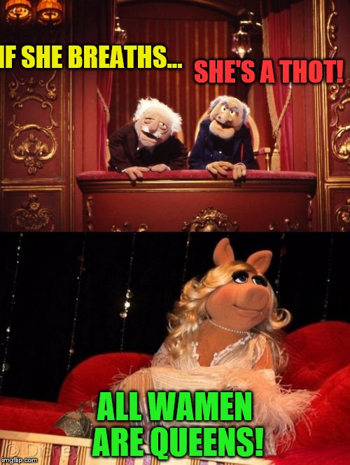All wamen are queens vs breath = thot | SHE'S A THOT! IF SHE BREATHS... ALL WAMEN ARE QUEENS! | image tagged in statler and waldorf versus miss piggy,memes,thots,respect | made w/ Imgflip meme maker