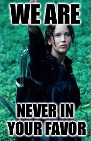 Hunger Games Whistle | WE ARE; NEVER IN YOUR FAVOR | image tagged in hunger games whistle,memes,meme | made w/ Imgflip meme maker