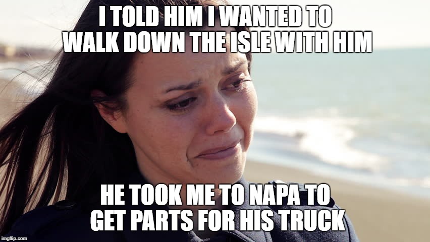 I TOLD HIM I WANTED TO WALK DOWN THE ISLE WITH HIM; HE TOOK ME TO NAPA TO GET PARTS FOR HIS TRUCK | image tagged in crying woman | made w/ Imgflip meme maker