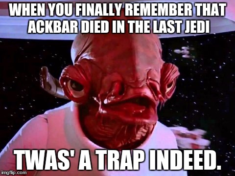 Oh yeah, Ackbar died in that movie | WHEN YOU FINALLY REMEMBER THAT ACKBAR DIED IN THE LAST JEDI; TWAS' A TRAP INDEED. | image tagged in ackbar,star wars,the last jedi,memes,triggered | made w/ Imgflip meme maker