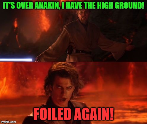 Star Wars, but more camp | IT'S OVER ANAKIN, I HAVE THE HIGH GROUND! FOILED AGAIN! | image tagged in memes,star wars,it's over anakin i have the high ground | made w/ Imgflip meme maker