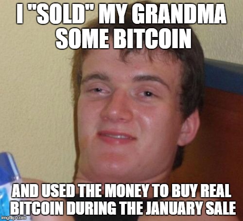 10 Guy | I "SOLD" MY GRANDMA SOME BITCOIN; AND USED THE MONEY TO BUY REAL BITCOIN DURING THE JANUARY SALE | image tagged in memes,10 guy | made w/ Imgflip meme maker