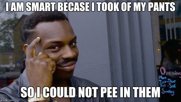 Roll Safe Think About It Meme | I AM SMART BECASE I TOOK OF MY PANTS; SO I COULD NOT PEE IN THEM | image tagged in memes,roll safe think about it | made w/ Imgflip meme maker